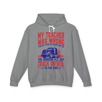 My Teacher Was Wrong I Do Got Paid To Stare Out Of The Window All Day Truck Driver Lightweight Hooded Sweatshirt