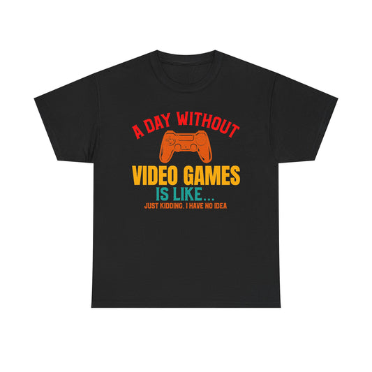 "A Day Without Video Games Is Like... Just Kidding" T-Shirt