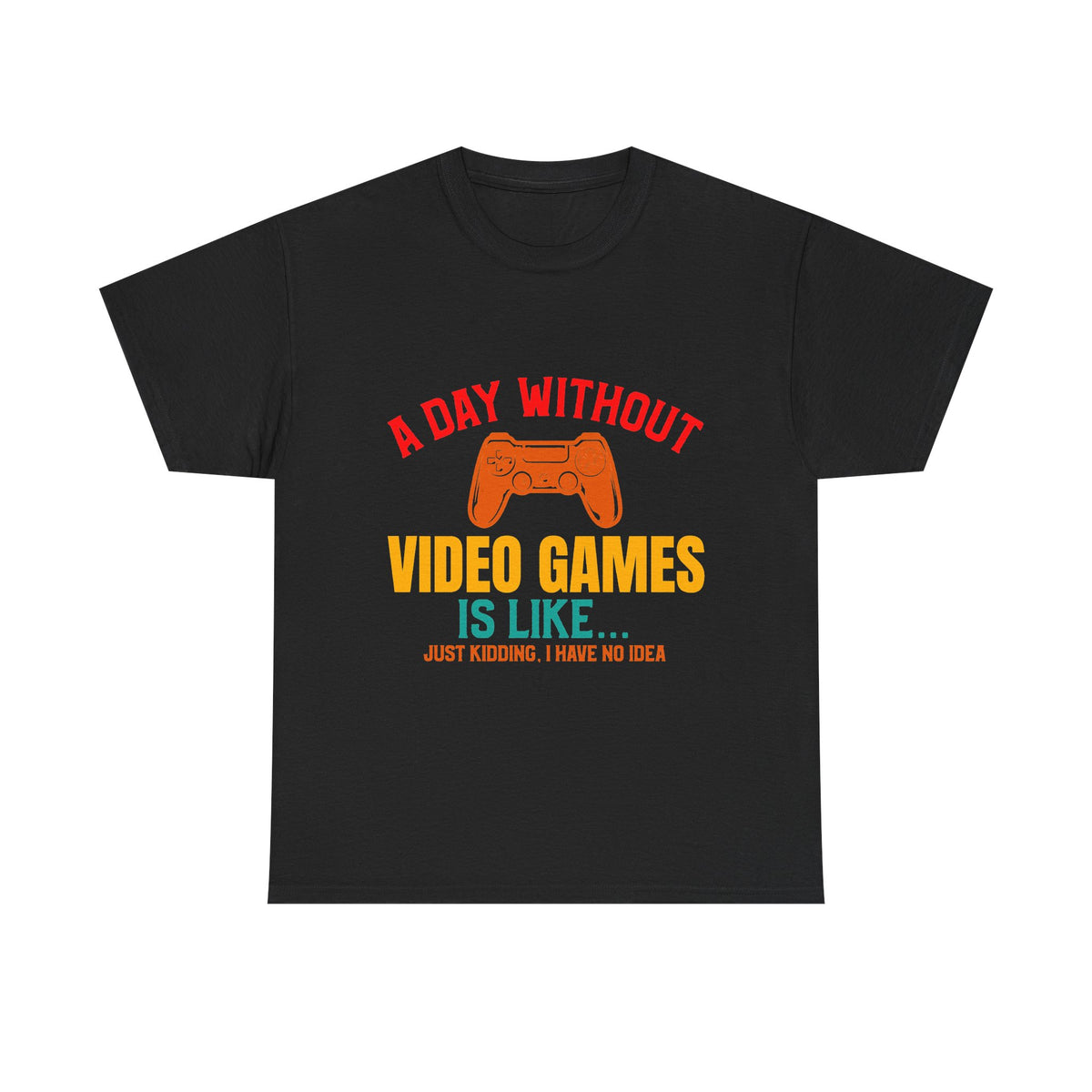 "A Day Without Video Games Is Like... Just Kidding" T-Shirt