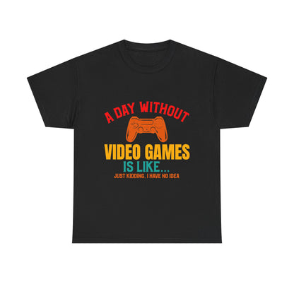 "A Day Without Video Games Is Like... Just Kidding" T-Shirt