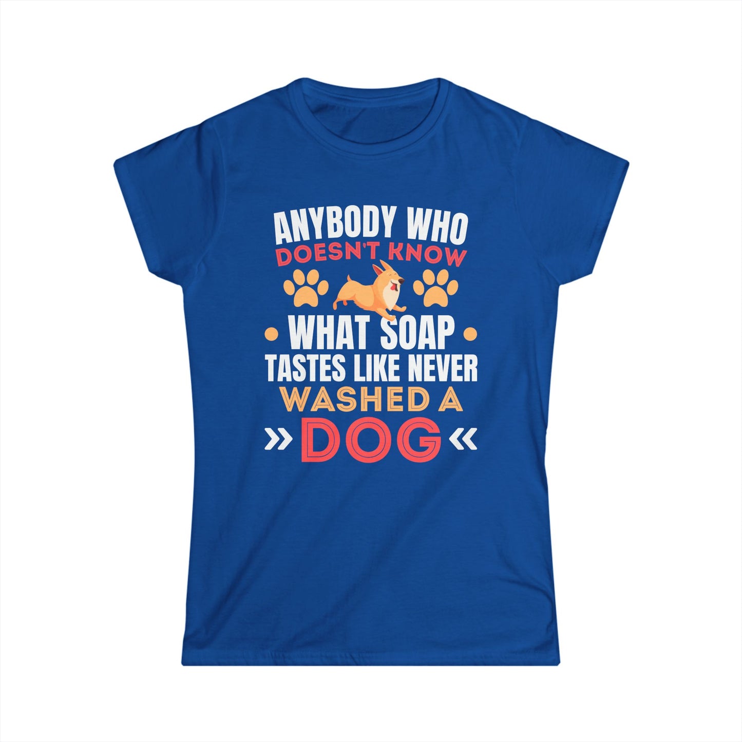 Anybody Who Doesn't Know What Soap Tastes Like Never Washed A Dog Women's Tee