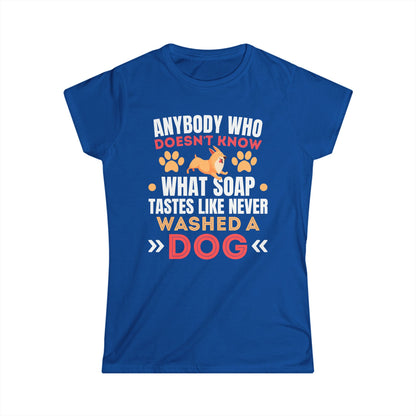 Anybody Who Doesn't Know What Soap Tastes Like Never Washed A Dog Women's Tee