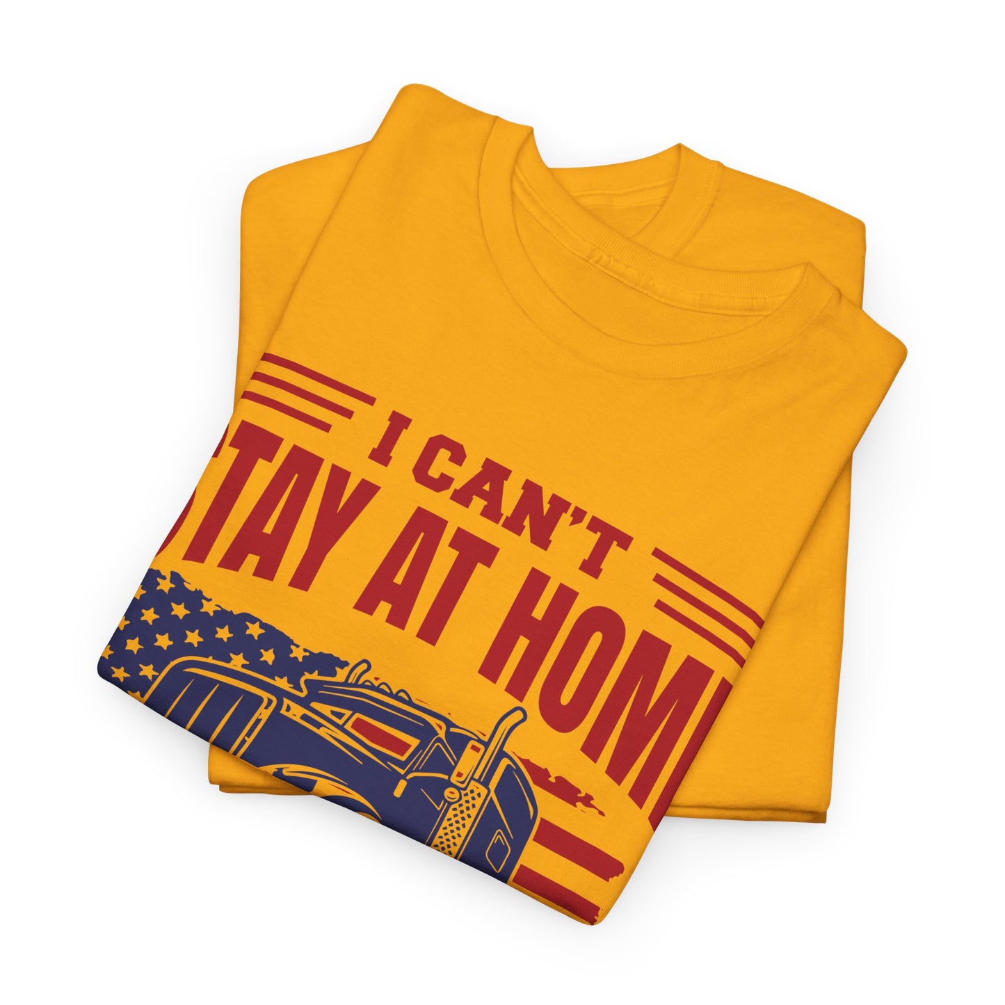 I Can't Stay At Home I'm A Trucker T-Shirt
