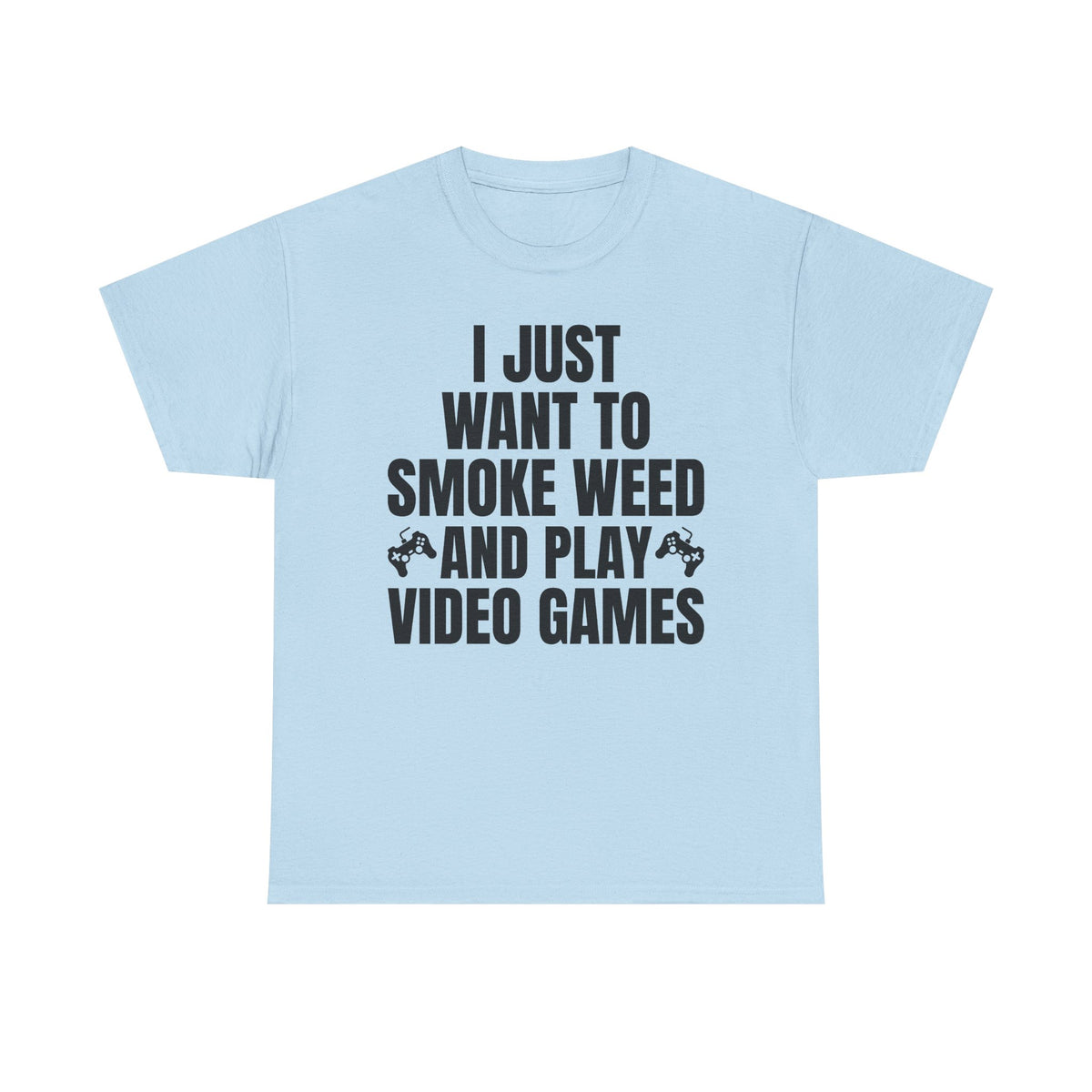 "I Just Want To Smoke Weed And Play Video Games" Graphic T-Shirt