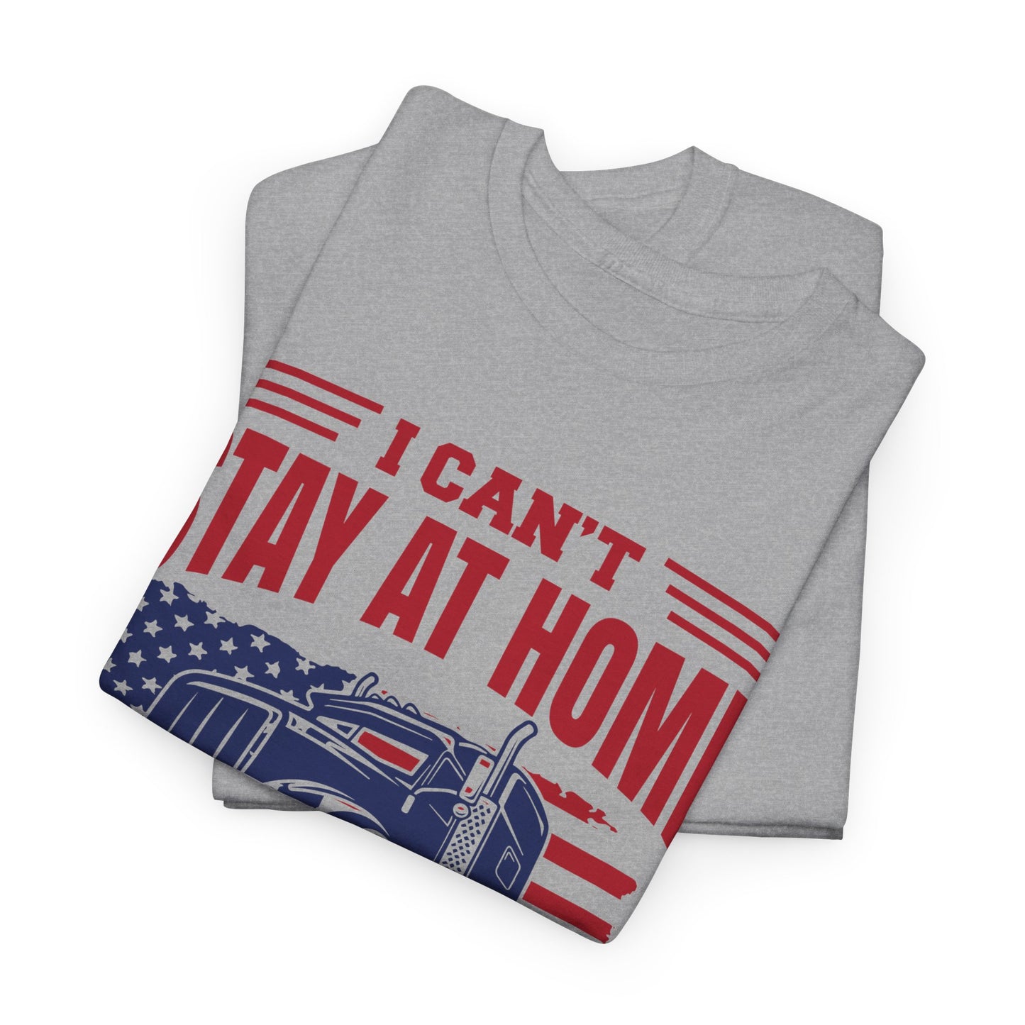 I Can't Stay At Home I'm A Trucker T-Shirt