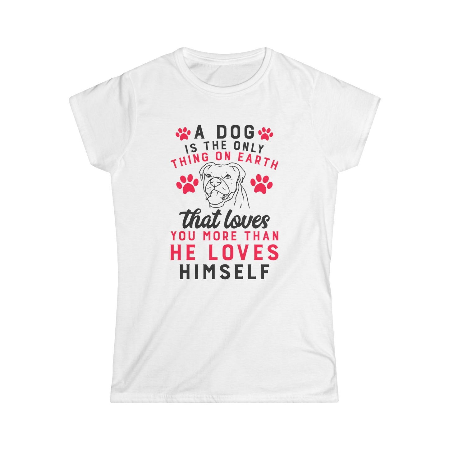 A Dog Is The Only Thing On Earth That Loves You Women's T-Shirt