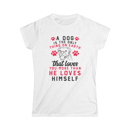 A Dog Is The Only Thing On Earth That Loves You Women's T-Shirt