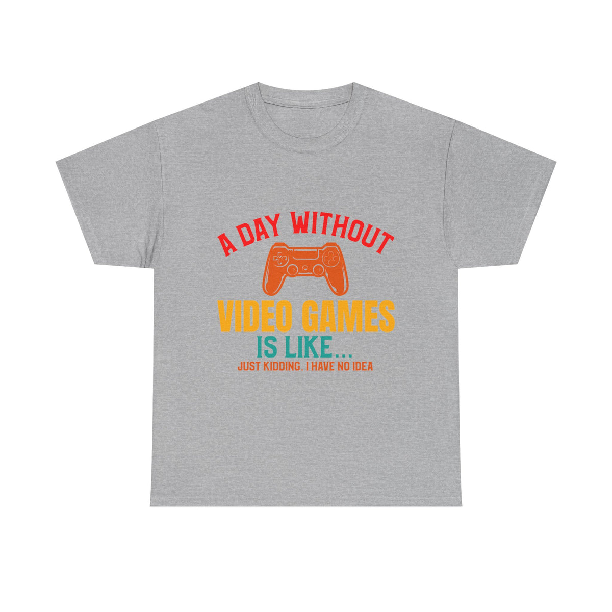 "A Day Without Video Games Is Like... Just Kidding" T-Shirt