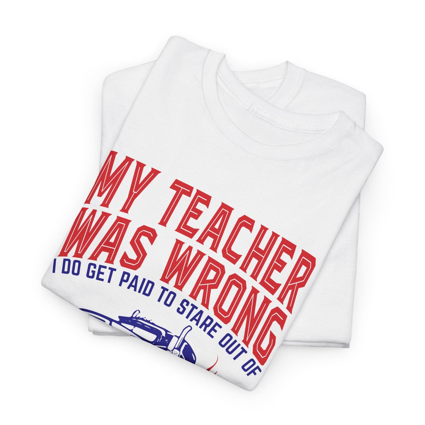 My Teacher Was Wrong I Got Paid To Stare Out Of The Window All Day Truck Driver Tee
