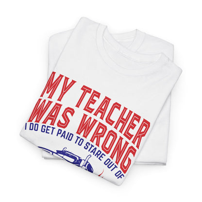 My Teacher Was Wrong I Got Paid To Stare Out Of The Window All Day Truck Driver Tee