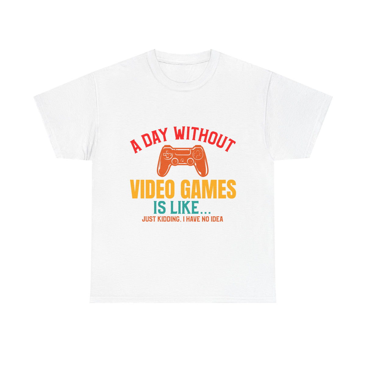 "A Day Without Video Games Is Like... Just Kidding" T-Shirt