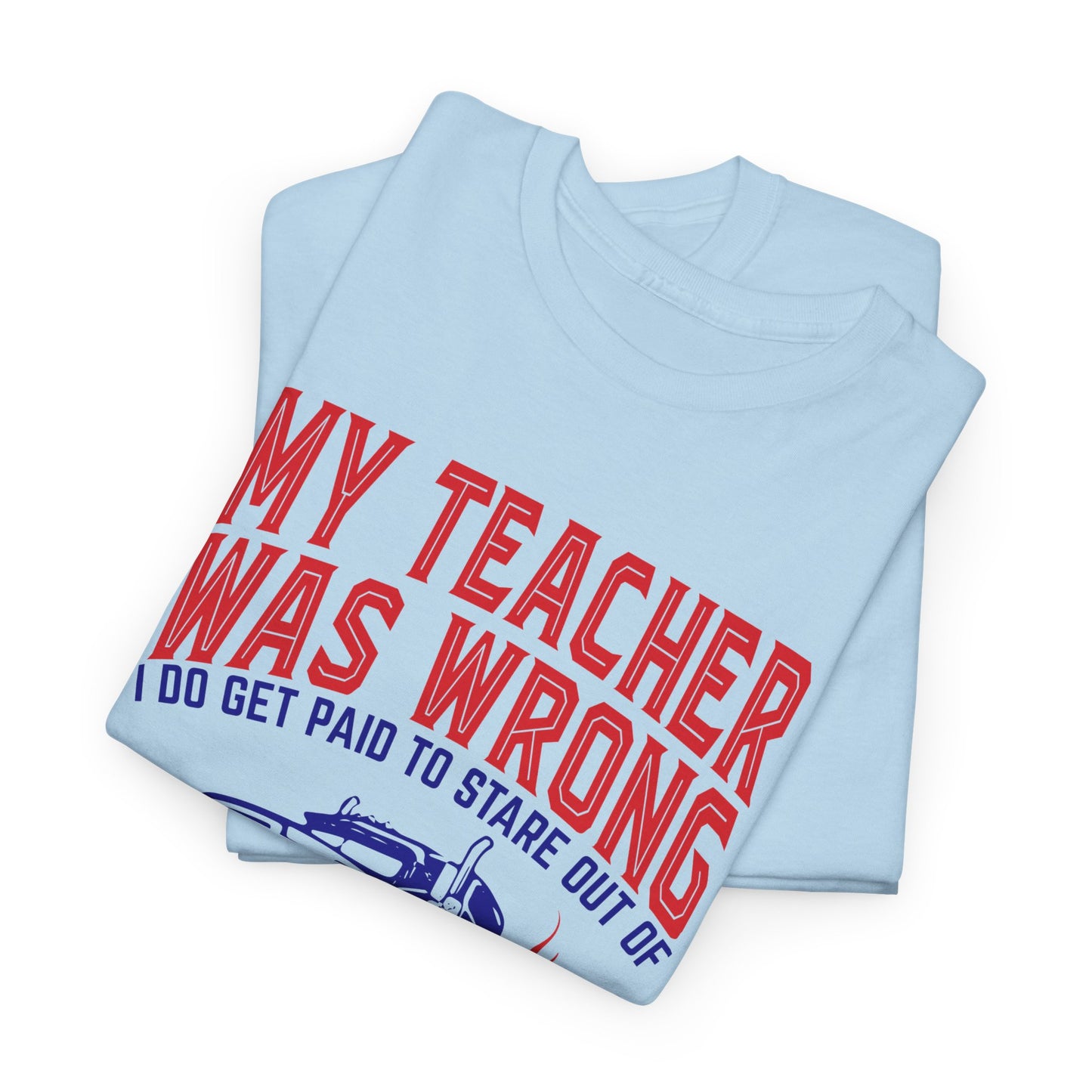 My Teacher Was Wrong I Got Paid To Stare Out Of The Window All Day Truck Driver Tee