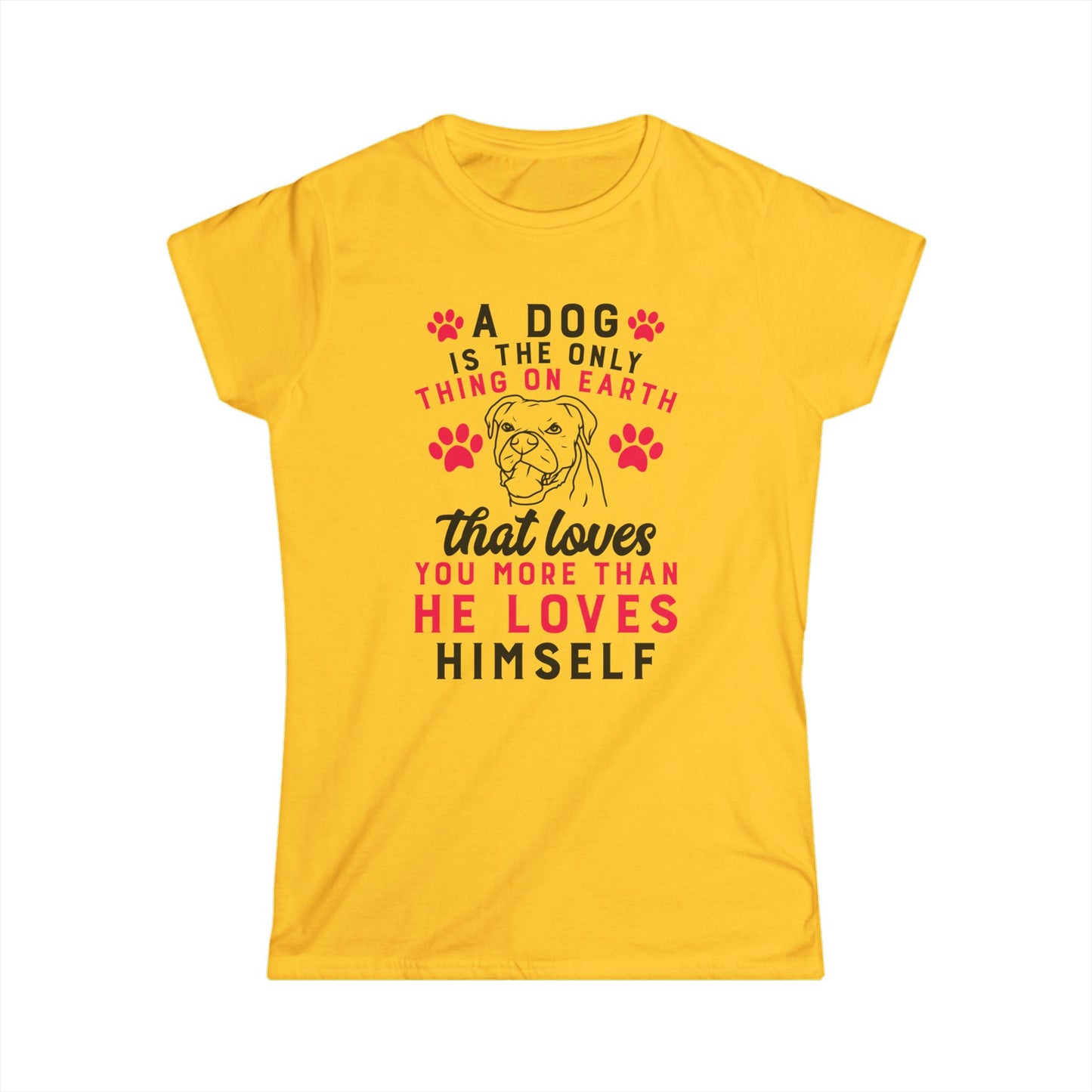 A Dog Is The Only Thing On Earth That Loves You Women's T-Shirt