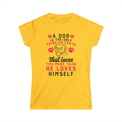 A Dog Is The Only Thing On Earth That Loves You Women's T-Shirt