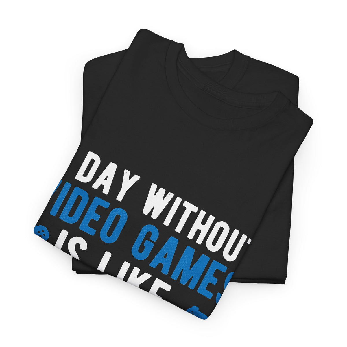 "A Day Without Video Games Is Like... Just Kidding I Have No Idea" T-Shirt