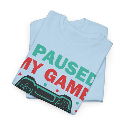 "I Paused My Game To Be Here" T-Shirt