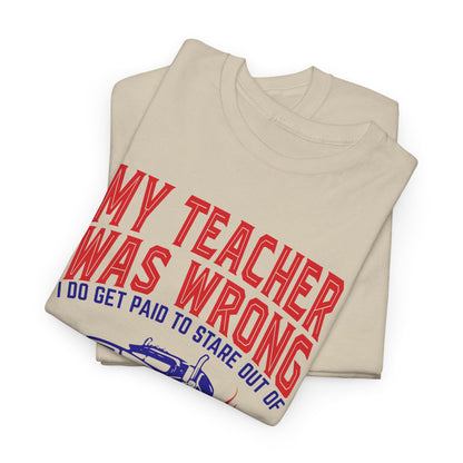 My Teacher Was Wrong I Got Paid To Stare Out Of The Window All Day Truck Driver Tee