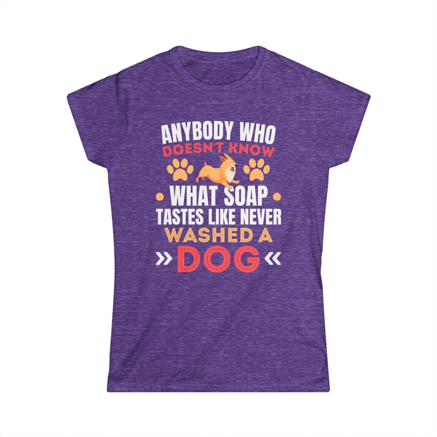 Anybody Who Doesn't Know What Soap Tastes Like Never Washed A Dog Women's Tee