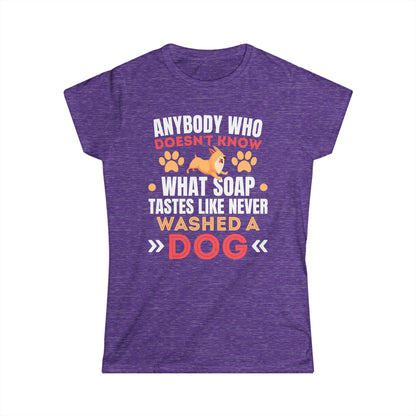 Anybody Who Doesn't Know What Soap Tastes Like Never Washed A Dog Women's Tee