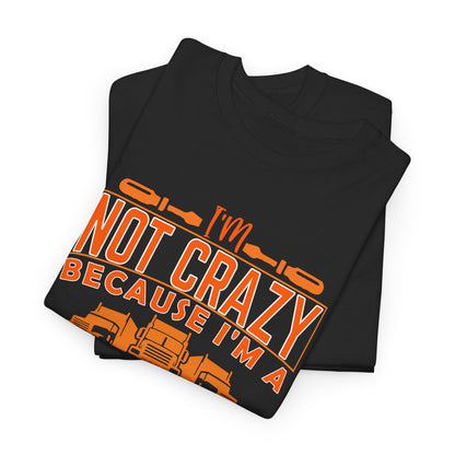 I'm Not Crazy Because I'm A Male Trucker T-Shirt
