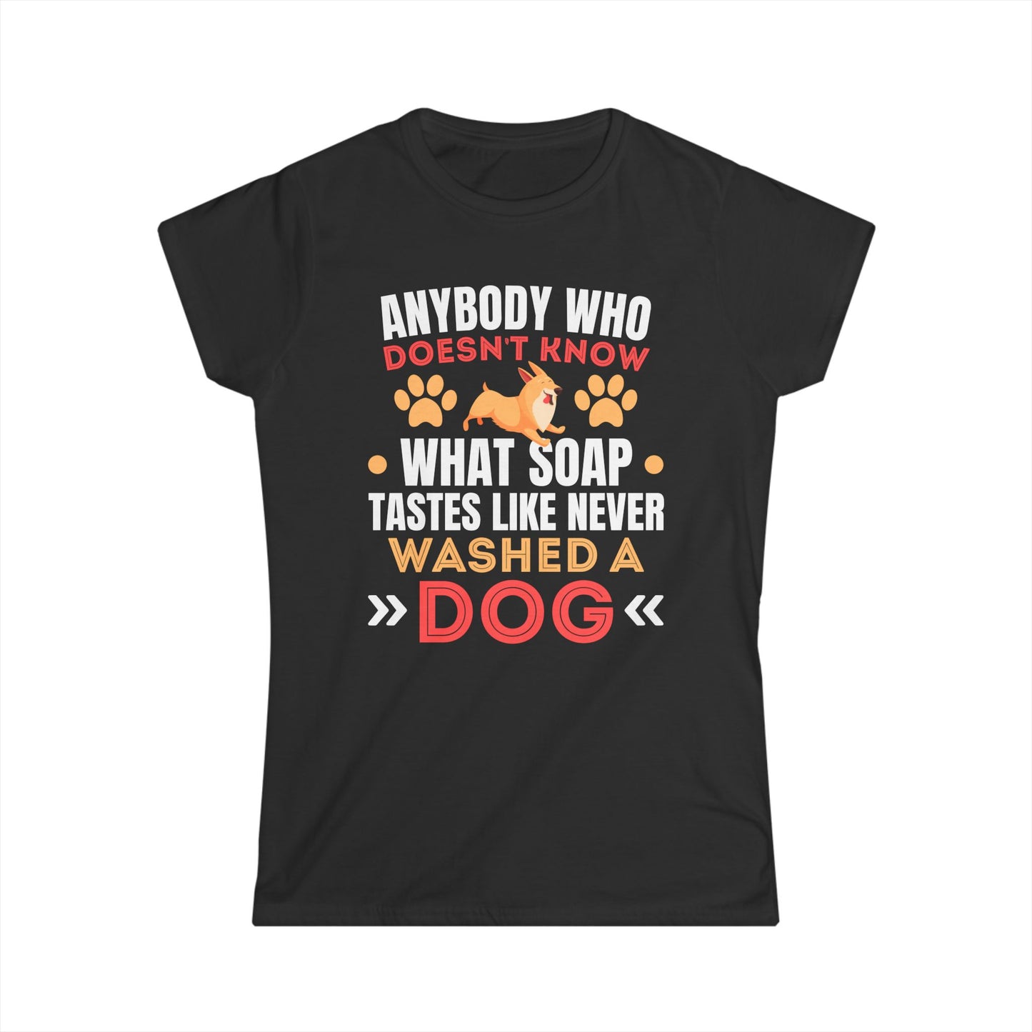Anybody Who Doesn't Know What Soap Tastes Like Never Washed A Dog Women's Tee