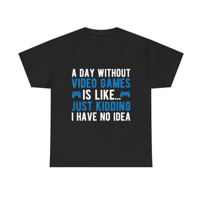"A Day Without Video Games Is Like... Just Kidding I Have No Idea" T-Shirt