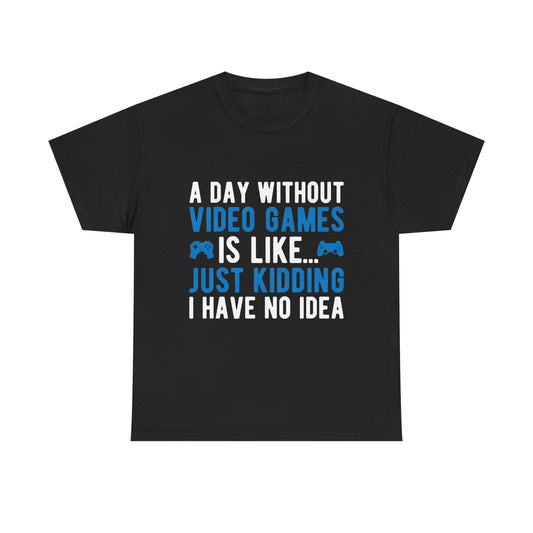 "A Day Without Video Games Is Like... Just Kidding I Have No Idea" T-Shirt