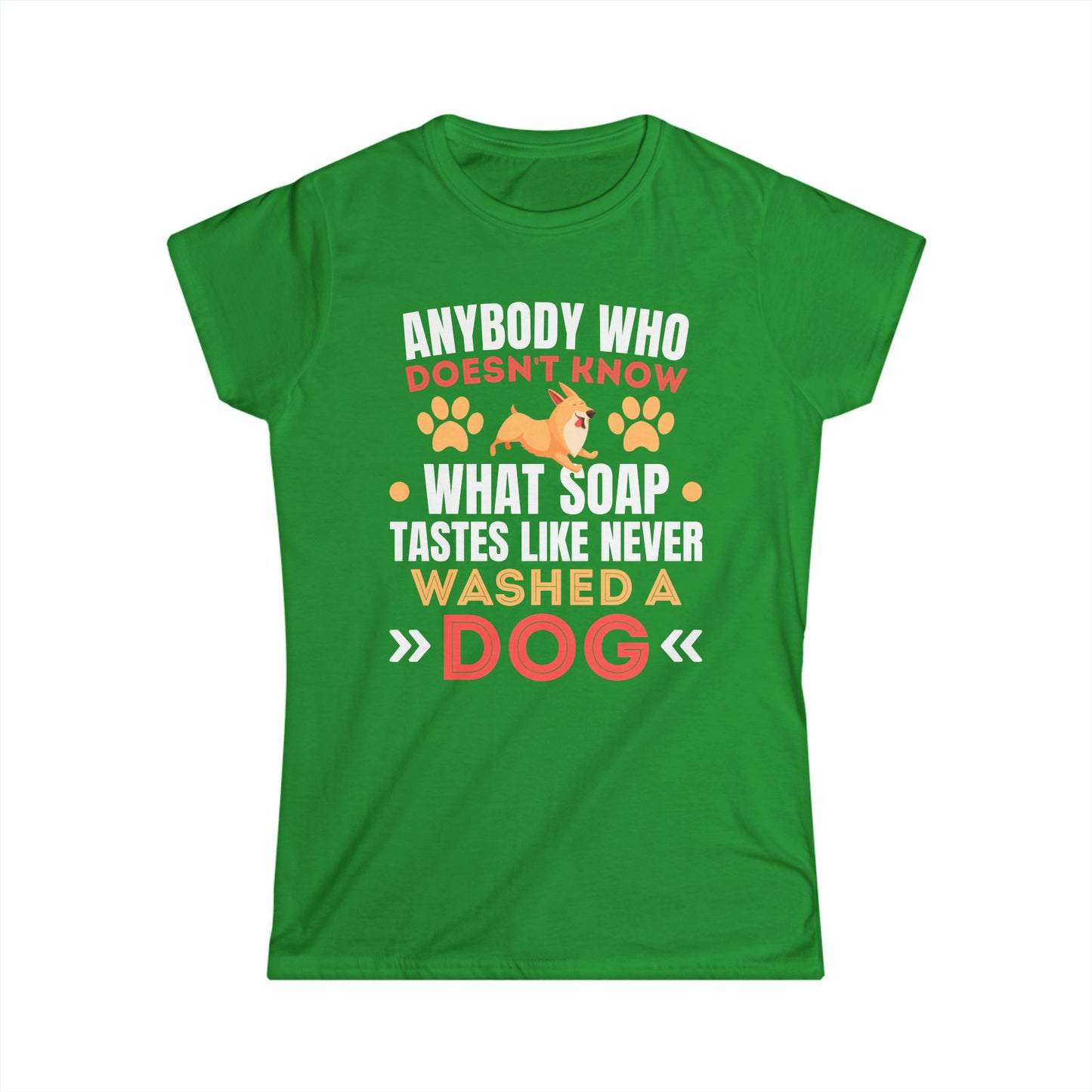 Anybody Who Doesn't Know What Soap Tastes Like Never Washed A Dog Women's Tee