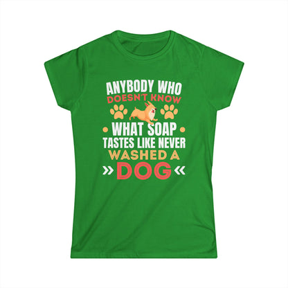 Anybody Who Doesn't Know What Soap Tastes Like Never Washed A Dog Women's Tee