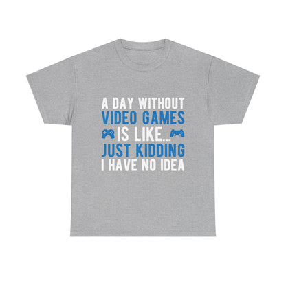 "A Day Without Video Games Is Like... Just Kidding I Have No Idea" T-Shirt