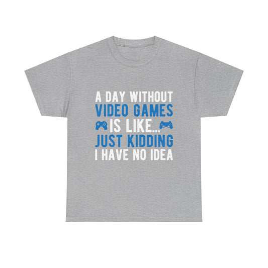 "A Day Without Video Games Is Like... Just Kidding I Have No Idea" T-Shirt