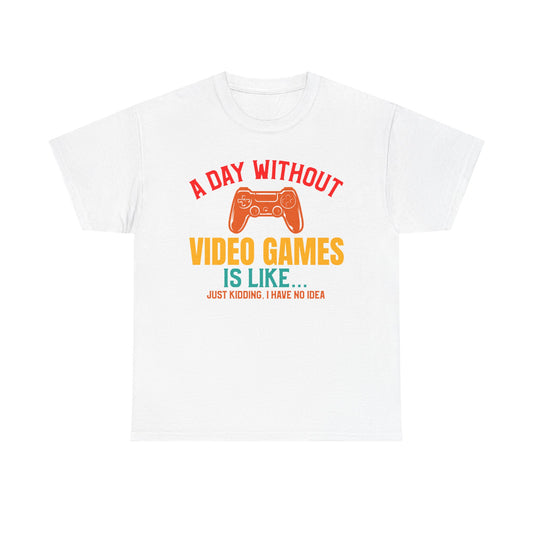 "A Day Without Video Games Is Like... Just Kidding" T-Shirt