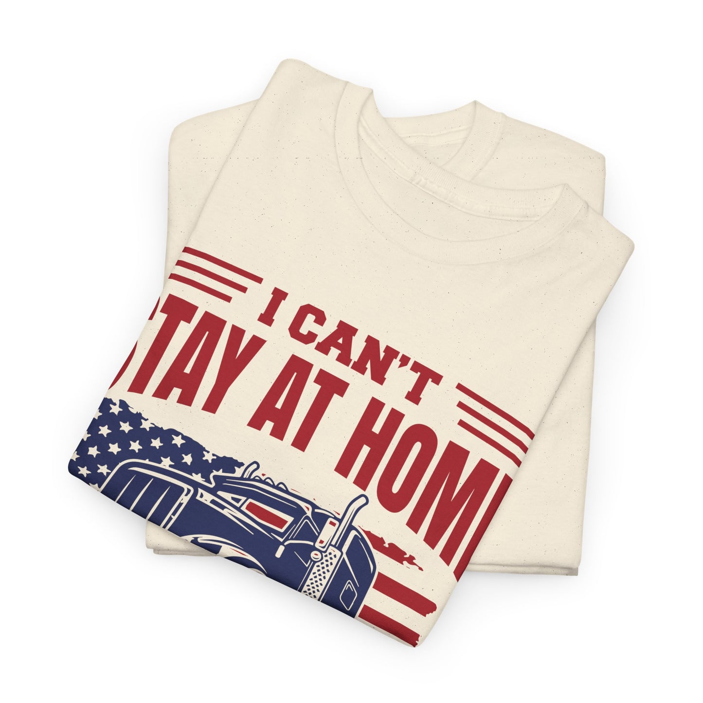I Can't Stay At Home I'm A Trucker T-Shirt