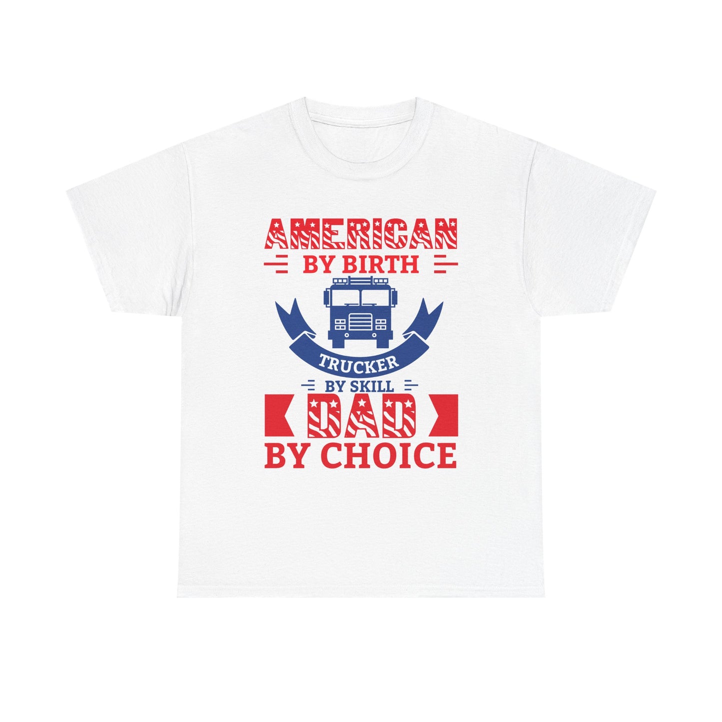 American By Birth Trucker By Skill Dad By Choice T-Shirt