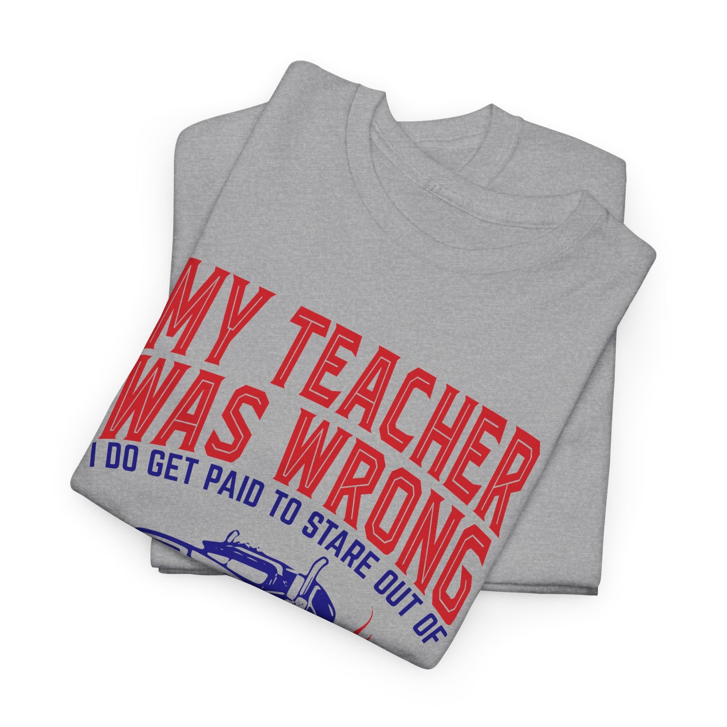 My Teacher Was Wrong I Got Paid To Stare Out Of The Window All Day Truck Driver Tee